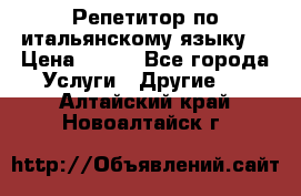 Репетитор по итальянскому языку. › Цена ­ 600 - Все города Услуги » Другие   . Алтайский край,Новоалтайск г.